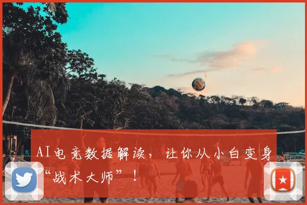 AI电竞数据解读，让你从小白变身“战术大师”！
