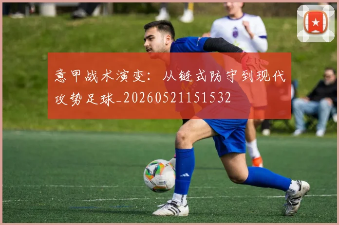 意甲战术演变：从链式防守到现代攻势足球_20260521151532