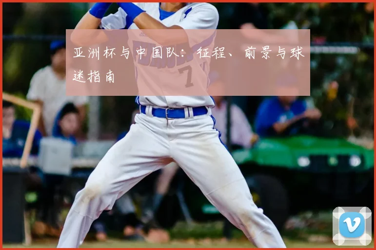 亚洲杯与中国队：征程、前景与球迷指南