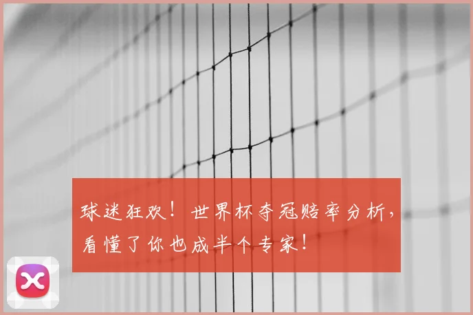 球迷狂欢!世界杯夺冠赔率分析,看懂了你也成半个专家!