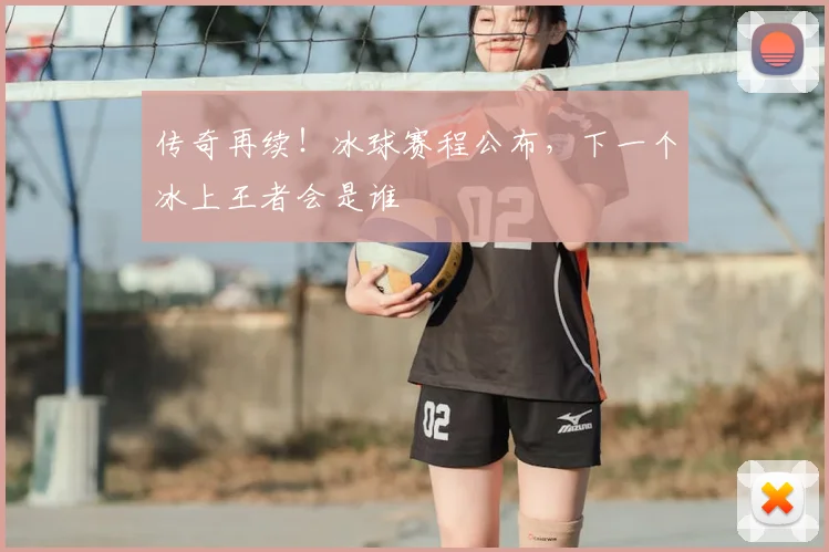 传奇再续！冰球赛程公布，下一个冰上王者会是谁