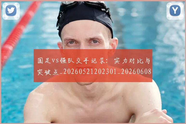 国足vs强队交手记录:实力对比与突破点_20260521202301_20260608142817