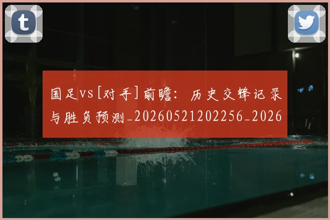 国足vs[对手]前瞻：历史交锋记录与胜负预测_20260521202256_20260608142815