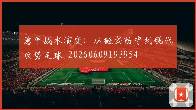 意甲战术演变:从链式防守到现代攻势足球_20260609193954