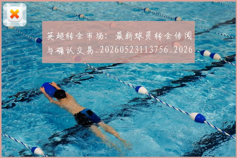 英超转会市场：最新球员转会传闻与确认交易_20260523113756_20260610170109