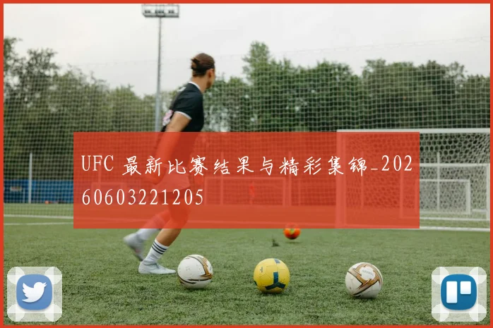 UFC 最新比赛结果与精彩集锦_20260603221205