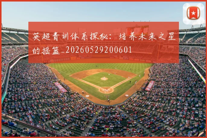 英超青训体系探秘：培养未来之星的摇篮_20260529200601