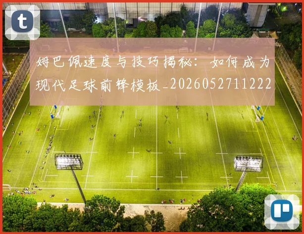 姆巴佩速度与技巧揭秘：如何成为现代足球前锋模板_20260527112222_20260609132901