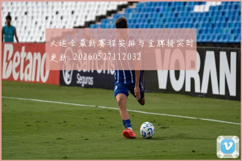 大运会最新赛程安排与金牌榜实时更新_20260527112032