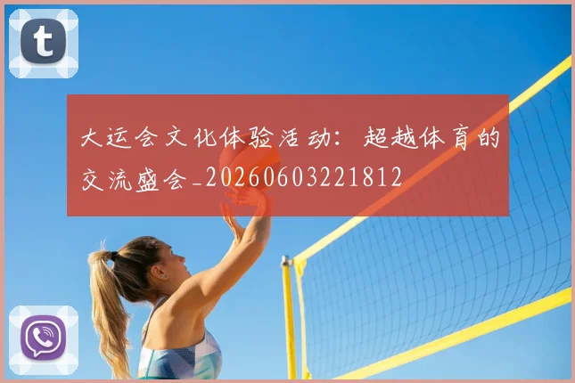 大运会文化体验活动:超越体育的交流盛会_20260603221812