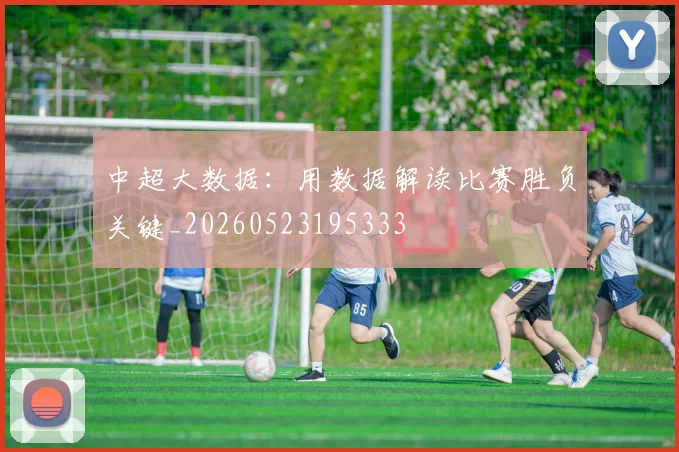 中超大数据：用数据解读比赛胜负关键_20260523195333