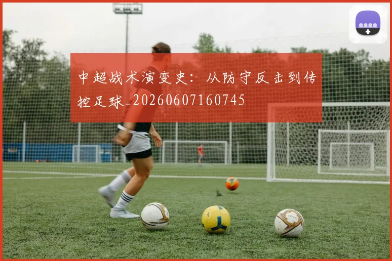 中超战术演变史：从防守反击到传控足球_20260607160745