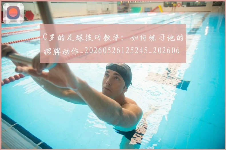 C罗的足球技巧教学：如何练习他的招牌动作_20260526125245_20260606165440