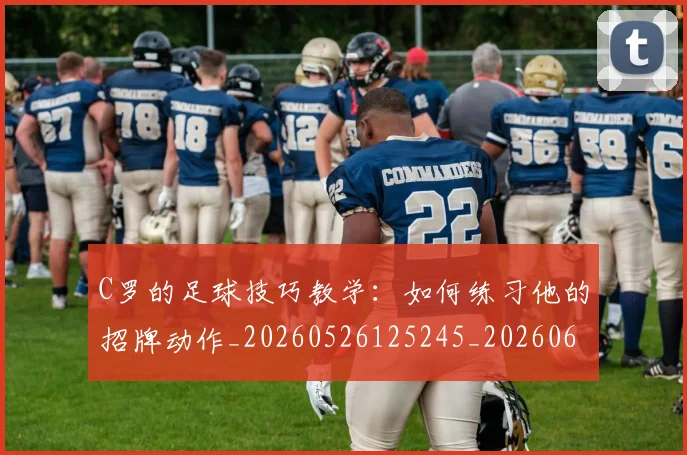 C罗的足球技巧教学：如何练习他的招牌动作_20260526125245_20260606165440
