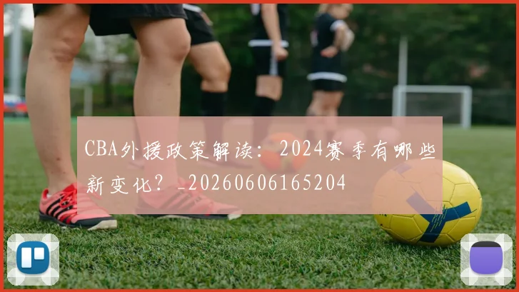 CBA外援政策解读:2024赛季有哪些新变化?_20260606165204